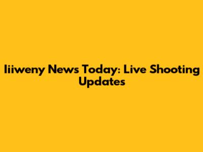 Iiiweny News Today: Live Shooting Updates