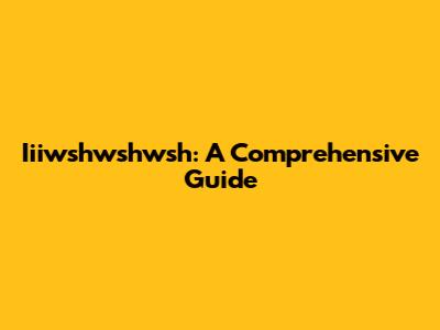 Iiiwshwshwsh: A Comprehensive Guide