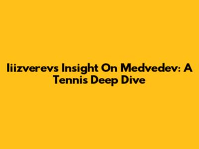 Iiizverev's Insight On Medvedev: A Tennis Deep Dive