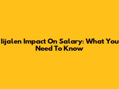 Iijalen Impact On Salary: What You Need To Know
