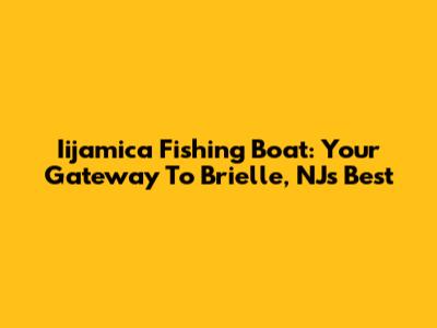 Iijamica Fishing Boat: Your Gateway To Brielle, NJ's Best
