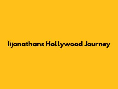 Iijonathan's Hollywood Journey