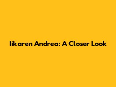Iikaren Andrea: A Closer Look