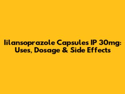 Iilansoprazole Capsules IP 30mg: Uses, Dosage & Side Effects
