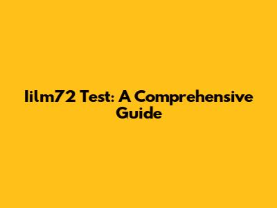 Iilm72 Test: A Comprehensive Guide