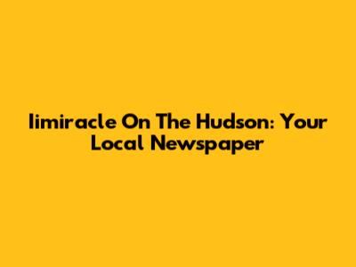Iimiracle On The Hudson: Your Local Newspaper