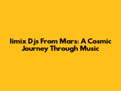Iimix Djs From Mars: A Cosmic Journey Through Music