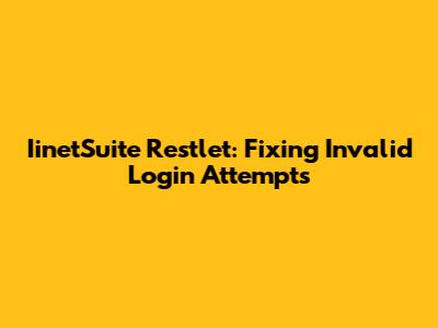 IinetSuite Restlet: Fixing Invalid Login Attempts