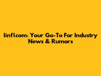 Iinflcom: Your Go-To For Industry News & Rumors