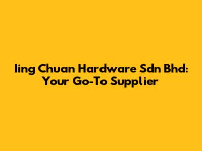 Iing Chuan Hardware Sdn Bhd: Your Go-To Supplier