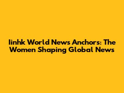 Iinhk World News Anchors: The Women Shaping Global News