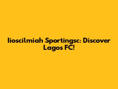 Iioscilmiah Sportingsc: Discover Lagos FC!