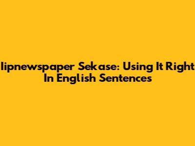 Iipnewspaper Sekase: Using It Right In English Sentences