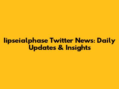Iipseialphase Twitter News: Daily Updates & Insights