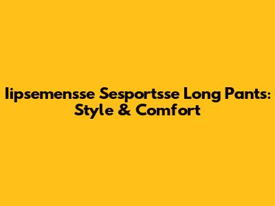 Iipsemensse Sesportsse Long Pants: Style & Comfort