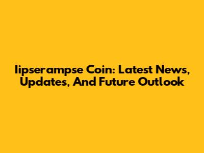 Iipserampse Coin: Latest News, Updates, And Future Outlook