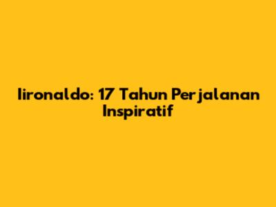 Iironaldo: 17 Tahun Perjalanan Inspiratif
