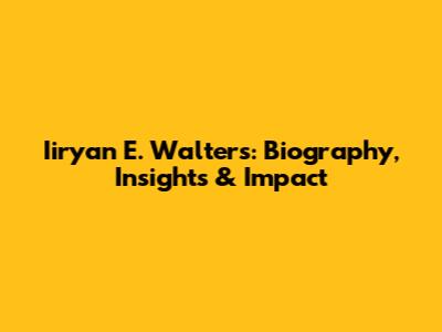 Iiryan E. Walters: Biography, Insights & Impact