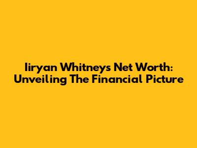 Iiryan Whitney's Net Worth: Unveiling The Financial Picture