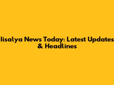 Iisalya News Today: Latest Updates & Headlines