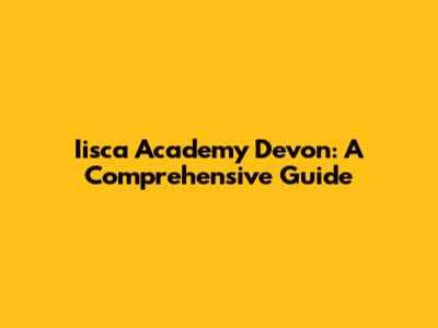 Iisca Academy Devon: A Comprehensive Guide