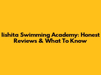 Iishita Swimming Academy: Honest Reviews & What To Know