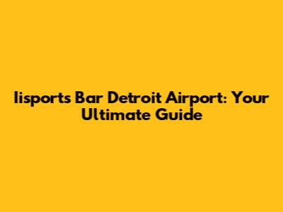 Iisports Bar Detroit Airport: Your Ultimate Guide
