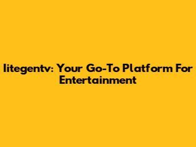 Iitegentv: Your Go-To Platform For Entertainment