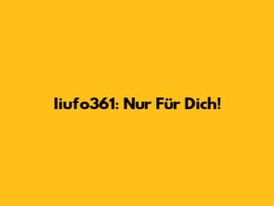 Iiufo361: Nur Für Dich!