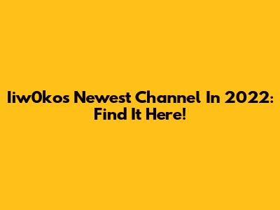 Iiw0ko's Newest Channel In 2022: Find It Here!