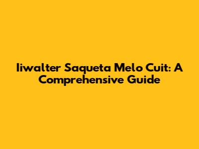 Iiwalter Saqueta Melo Cuit: A Comprehensive Guide