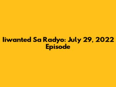 Iiwanted Sa Radyo: July 29, 2022 Episode