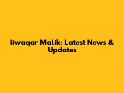 Iiwaqar Malik: Latest News & Updates
