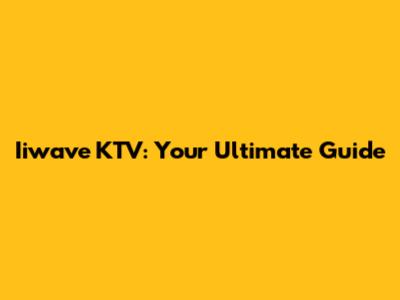 Iiwave KTV: Your Ultimate Guide