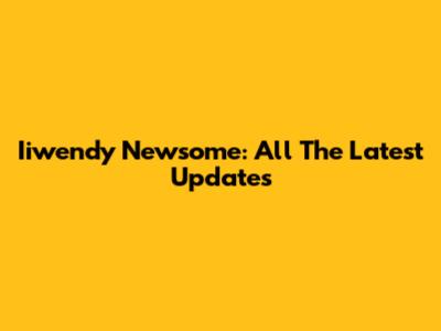 Iiwendy Newsome: All The Latest Updates