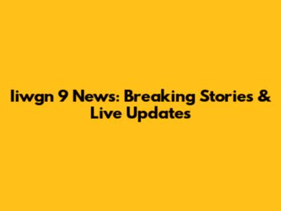Iiwgn 9 News: Breaking Stories & Live Updates