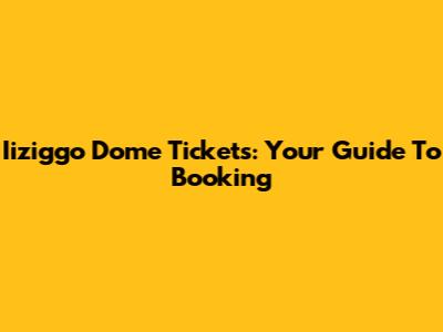 Iiziggo Dome Tickets: Your Guide To Booking