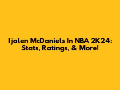 Ijalen McDaniels In NBA 2K24: Stats, Ratings, & More!