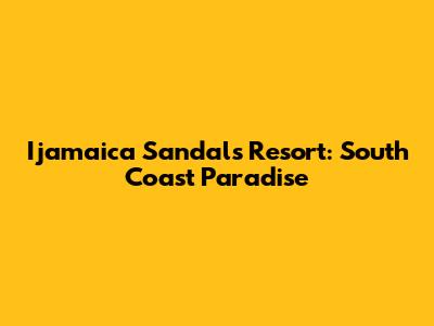 Ijamaica Sandals Resort: South Coast Paradise