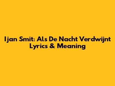 Ijan Smit: Als De Nacht Verdwijnt Lyrics & Meaning