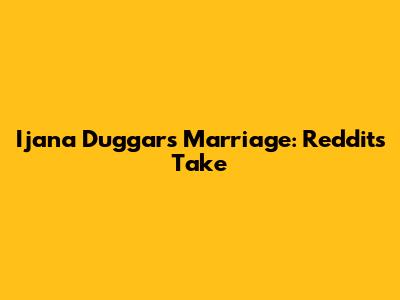 Ijana Duggar's Marriage: Reddit's Take