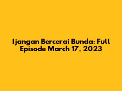 Ijangan Bercerai Bunda: Full Episode March 17, 2023