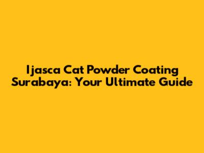 Ijasca Cat Powder Coating Surabaya: Your Ultimate Guide