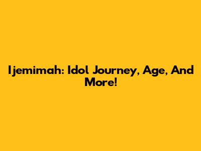 Ijemimah: Idol Journey, Age, And More!