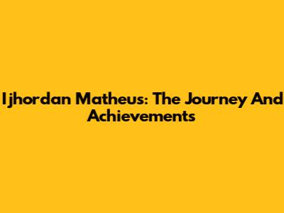 Ijhordan Matheus: The Journey And Achievements