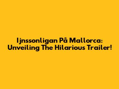 Ijnssonligan På Mallorca: Unveiling The Hilarious Trailer!