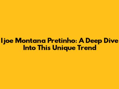 Ijoe Montana Pretinho: A Deep Dive Into This Unique Trend