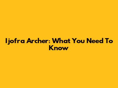 Ijofra Archer: What You Need To Know