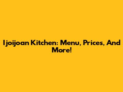 Ijoijoan Kitchen: Menu, Prices, And More!