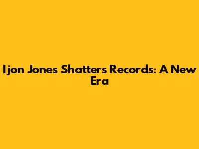 Ijon Jones Shatters Records: A New Era